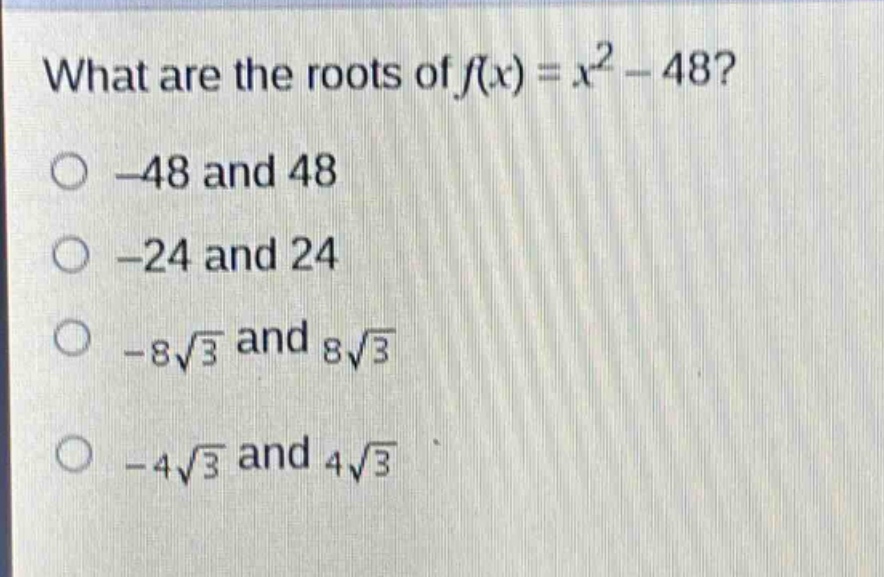 what are the roots of $f(x)=x^{2}-48$?\n-48 and 48\n-24 and 24\n$-8sqrt{3}$ and $8sqrt{3}$\n$-4sqrt{3}$ and $4sqrt{3}$