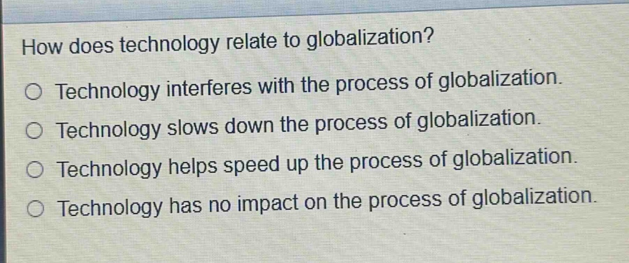 how does technology relate to globalization?\ntechnology interferes with the process of globalization.\ntechnology slows down the process of globalization.\ntechnology helps speed up the process of globalization.\ntechnology has no impact on the process of globalization.