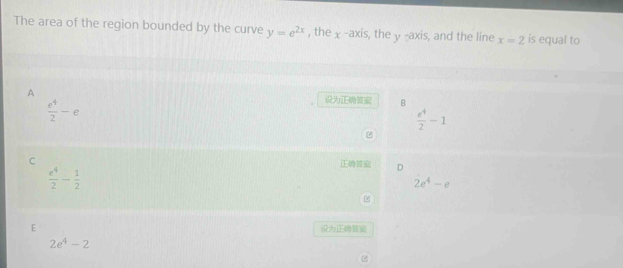 the area of the region bounded by the curve $y = e^{2x}$, the $x$-axis, the $y$-axis, and the line $x = 2$ is equal to\na $\frac{e^{4}}{2}-e$\nb $\frac{e^{4}}{2}-1$\nc $\frac{e^{4}}{2}-\frac{1}{2}$\nd $2e^{4}-e$\ne $2e^{4}-2$