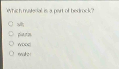 which material is a part of bedrock?\n silt\n plants\n wood\n water