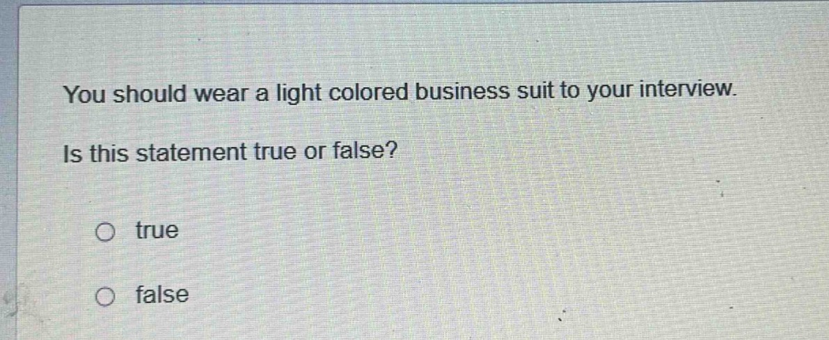 you should wear a light colored business suit to your interview. is this statement true or false? true false