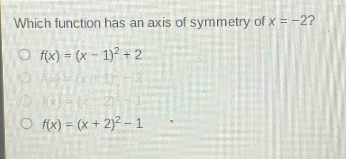 which function has an axis of symmetry of x = -2?\n○ f(x)=(x - 1)^2+2\n○ f(x)=(x + 1)^2-2\n○ f(x)=(x - 2)^2-1\n○ f(x)=(x + 2)^2-1