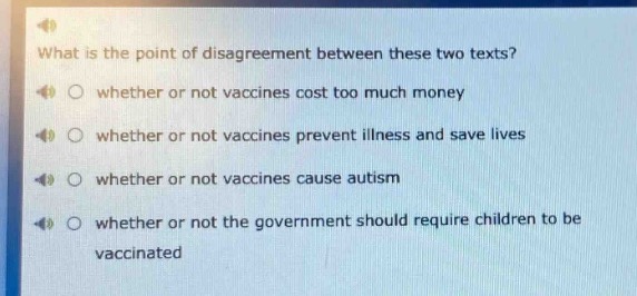 what is the point of disagreement between these two texts? whether or not vaccines cost too much money whether or not vaccines prevent illness and save lives whether or not vaccines cause autism whether or not the government should require children to be vaccinated