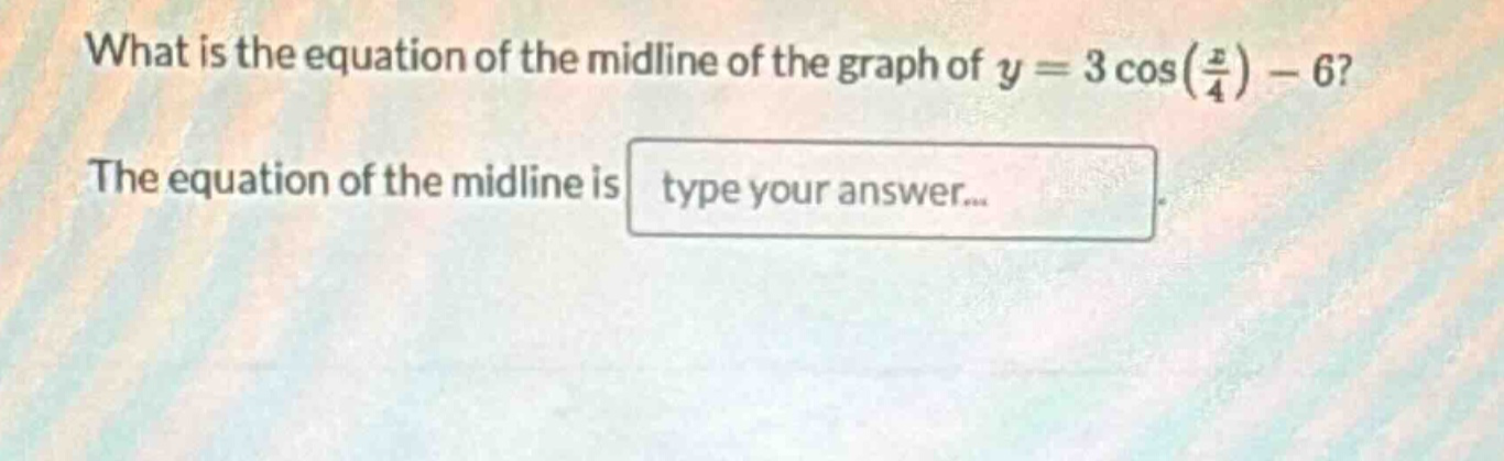 what is the equation of the midline of the graph of $y = 3cos(\frac{x}{4})-6$? the equation of the midline is type your answer...