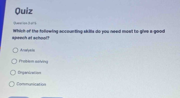 quiz\nquestion 3 of 5\nwhich of the following accounting skills do you need most to give a good speech at school?\nanalysis\nproblem solving\norganization\ncommunication