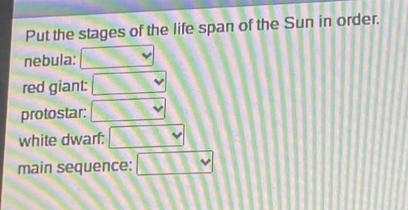 put the stages of the life span of the sun in order. nebula: red giant: protostar: white dwarf: main sequence: