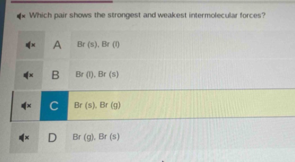 which pair shows the strongest and weakest intermolecular forces? a br (s), br (l) b br (l), br (s) c br (s), br (g) d br (g), br (s)