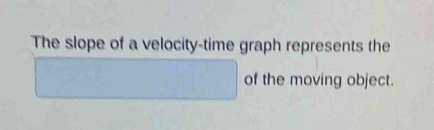 the slope of a velocity - time graph represents the of the moving object.