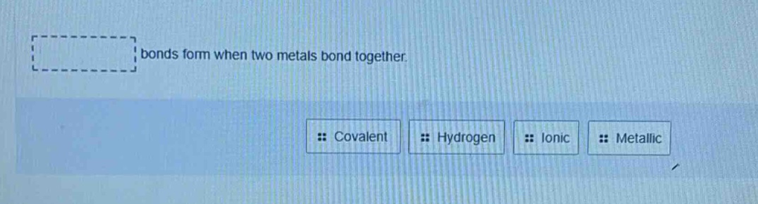 bonds form when two metals bond together. covalent hydrogen ionic metallic