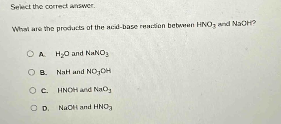 select the correct answer. what are the products of the acid - base reaction between hno₃ and naoh? a. h₂o and nano₃ b. nah and no₃oh c. hnoh and nao₃ d. naoh and hno₃