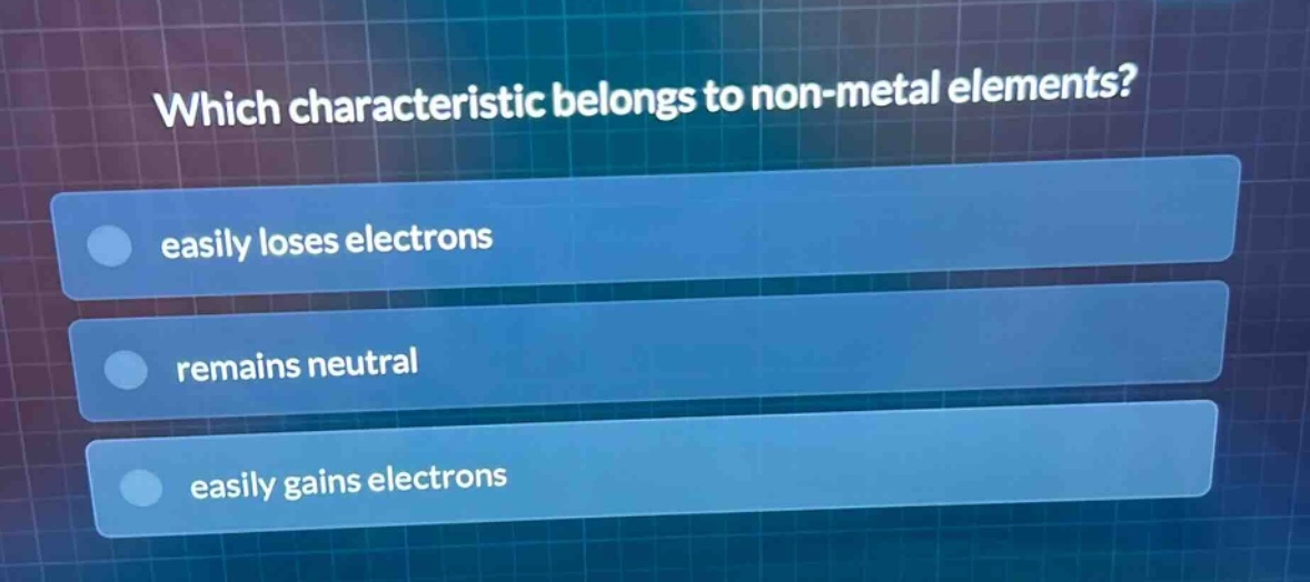which characteristic belongs to non - metal elements?\neasily loses electrons\nremains neutral\neasily gains electrons