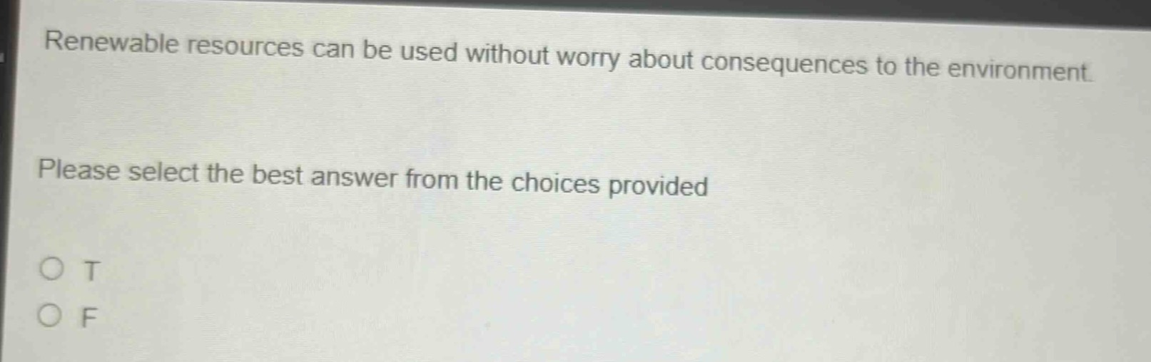 renewable resources can be used without worry about consequences to the environment. please select the best answer from the choices provided. o t o f