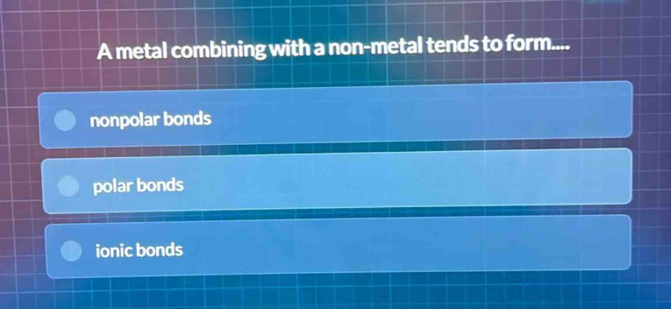 a metal combining with a non - metal tends to form.... nonpolar bonds polar bonds ionic bonds