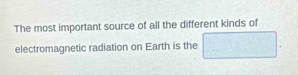 the most important source of all the different kinds of electromagnetic radiation on earth is the