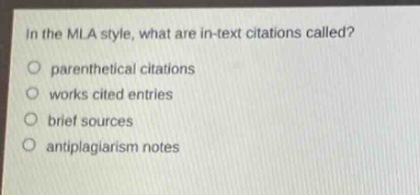 in the mla style, what are in - text citations called?\nparenthetical citations\nworks cited entries\nbrief sources\nantiplagiarism notes
