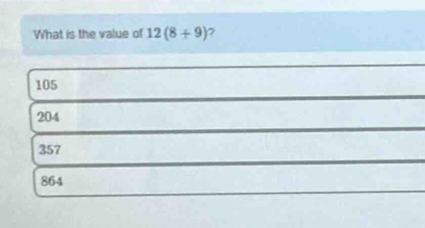 what is the value of 12(8 + 9)?\n105\n204\n357\n864