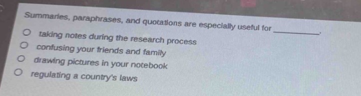 summaries, paraphrases, and quotations are especially useful for ________. taking notes during the research process confusing your friends and family drawing pictures in your notebook regulating a countrys laws