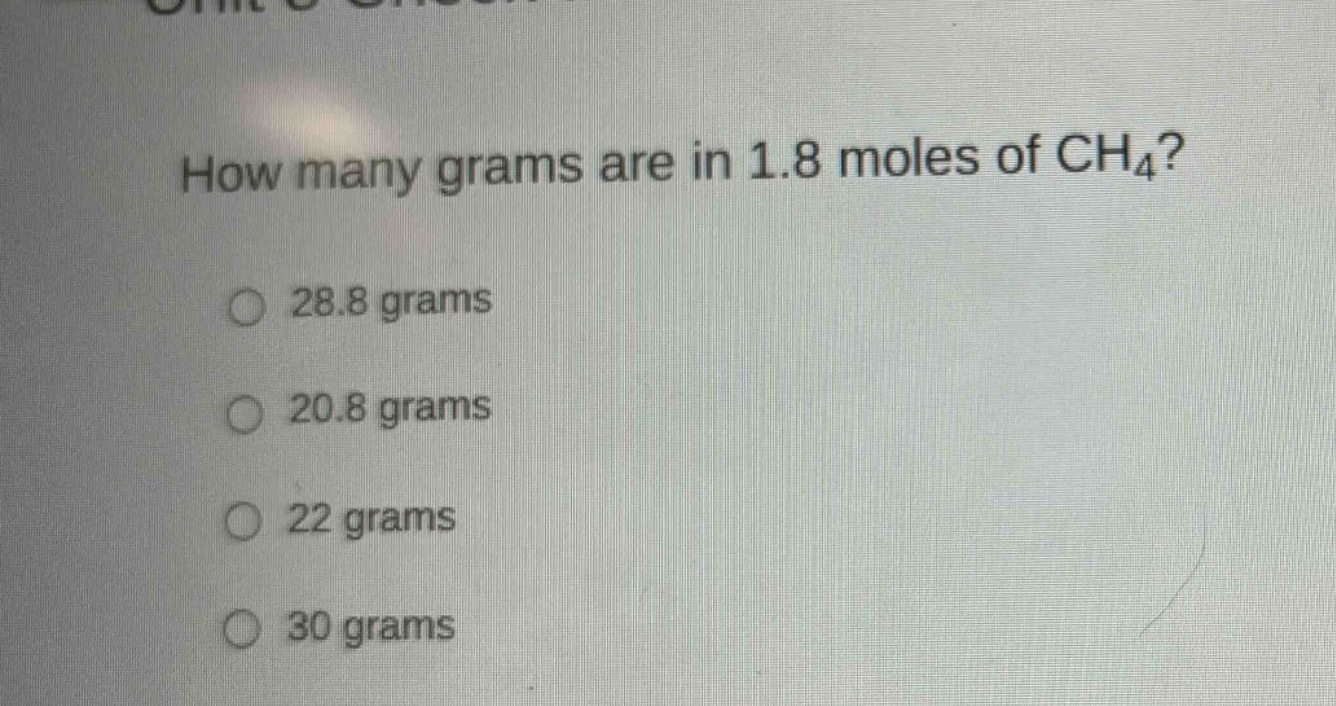 how many grams are in 1.8 moles of ch₄?\n28.8 grams\n20.8 grams\n22 grams\n30 grams