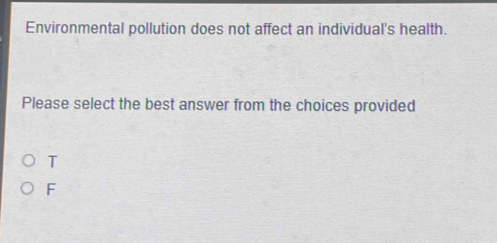 environmental pollution does not affect an individuals health. please select the best answer from the choices provided\no t\no f