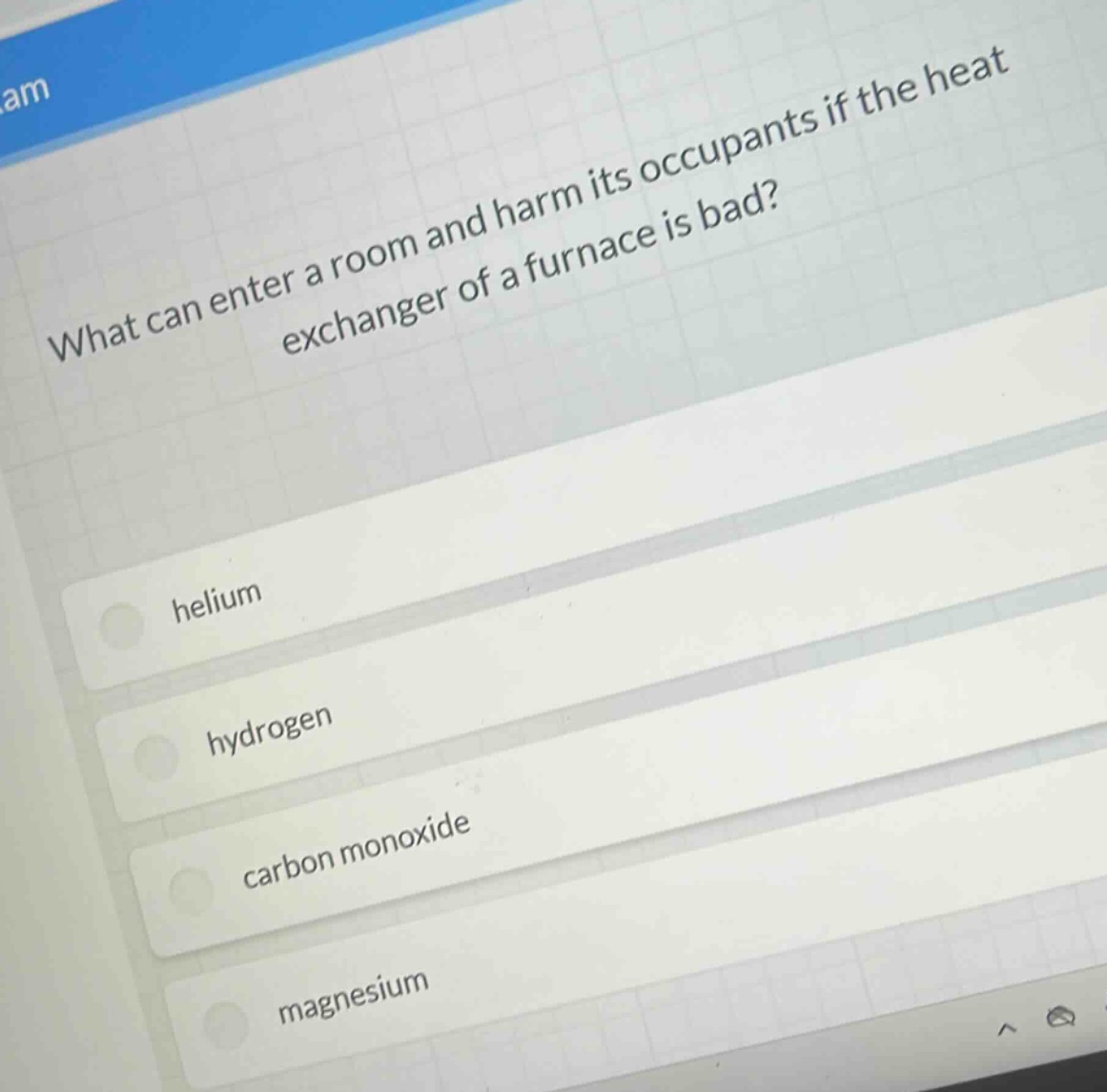 what can enter a room and harm its occupants if the heat exchanger of a furnace is bad?\nhelium\nhydrogen\ncarbon monoxide\nmagnesium