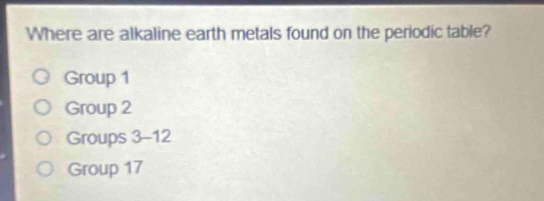 where are alkaline earth metals found on the periodic table?\ngroup 1\ngroup 2\ngroups 3–12\ngroup 17