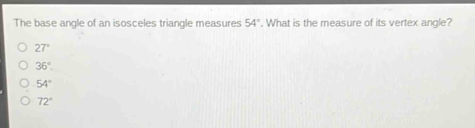 the base angle of an isosceles triangle measures 54°. what is the measure of its vertex angle?\n27°\n36°\n54°\n72°