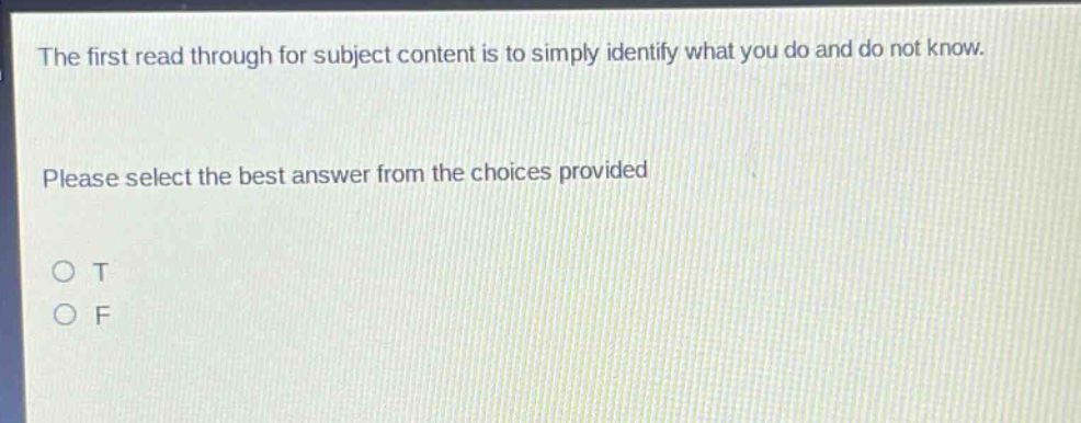 the first read through for subject content is to simply identify what you do and do not know. please select the best answer from the choices provided\no t\no f