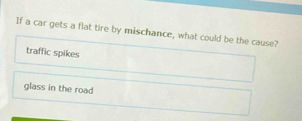 if a car gets a flat tire by mischance, what could be the cause?\ntraffic spikes\nglass in the road