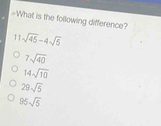 what is the following difference?\n11\\sqrt{45}-4\\sqrt{5}\n7\\sqrt{40}\n14\\sqrt{10}\n29\\sqrt{5}\n95\\sqrt{5}