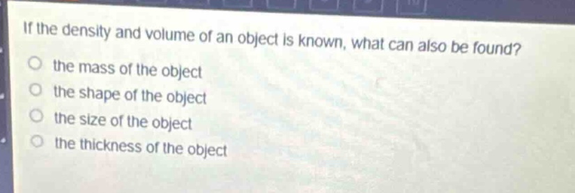 if the density and volume of an object is known, what can also be found?\n the mass of the object\n the shape of the object\n the size of the object\n the thickness of the object