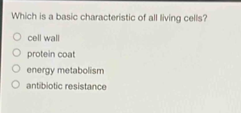 which is a basic characteristic of all living cells?\ncell wall\nprotein coat\nenergy metabolism\nantibiotic resistance