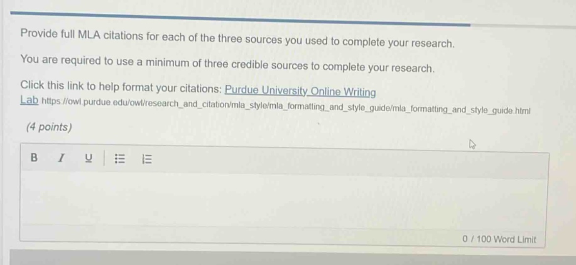 provide full mla citations for each of the three sources you used to complete your research. you are required to use a minimum of three credible sources to complete your research. click this link to help format your citations: purdue university online writing lab https://owl.purdue.edu/owl/research_and_citation/mla_style/mla_formatting_and_style_guide/mla_formatting_and_style_guide.html (4 points)
