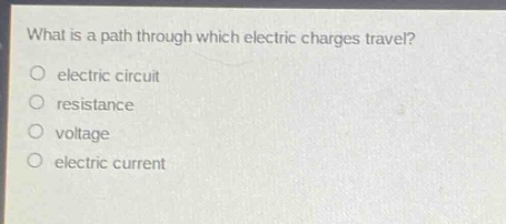 what is a path through which electric charges travel?\no electric circuit\no resistance\no voltage\no electric current