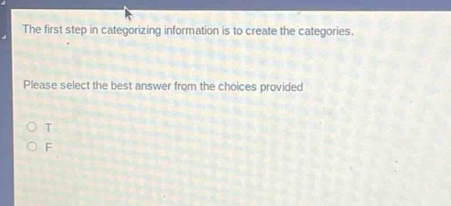 the first step in categorizing information is to create the categories. please select the best answer from the choices provided. o t o f
