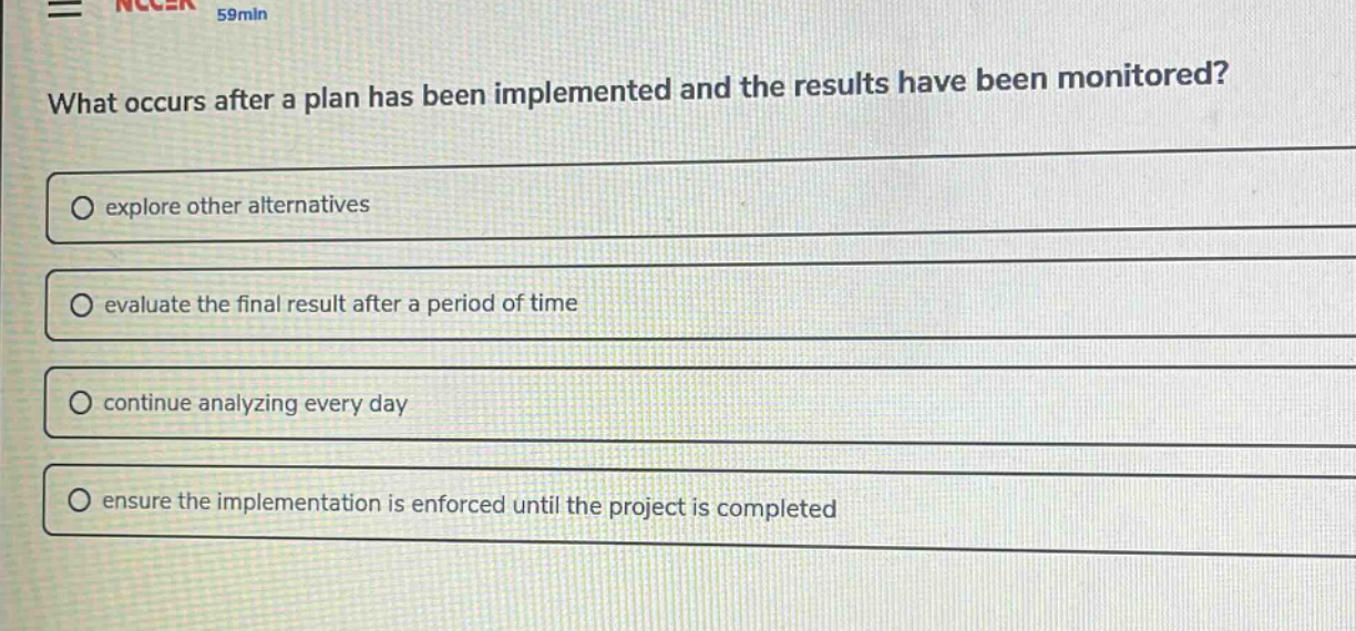 what occurs after a plan has been implemented and the results have been monitored?\no explore other alternatives\no evaluate the final result after a period of time\no continue analyzing every day\no ensure the implementation is enforced until the project is completed