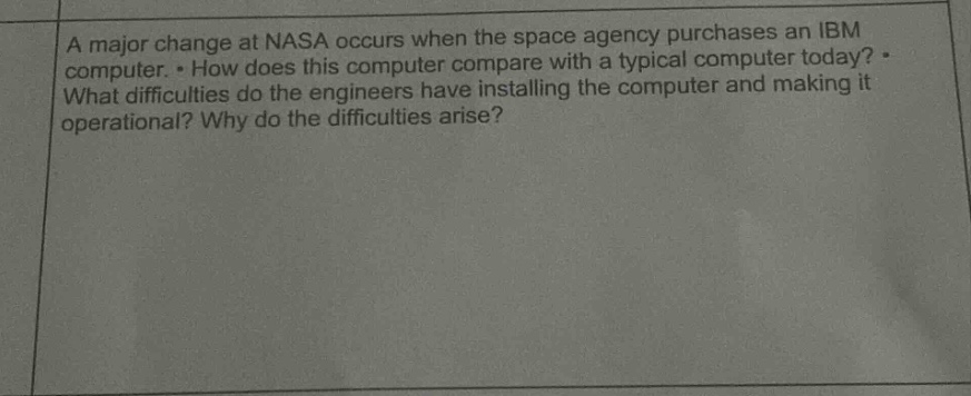 a major change at nasa occurs when the space agency purchases an ibm computer. • how does this computer compare with a typical computer today? • what difficulties do the engineers have installing the computer and making it operational? why do the difficulties arise?