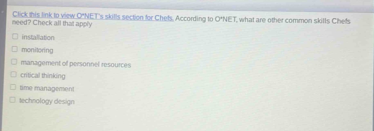 click this link to view o*nets skills section for chefs. according to o*net, what are other common skills chefs need? check all that apply\n\n□ installation\n□ monitoring\n□ management of personnel resources\n□ critical thinking\n□ time management\n□ technology design