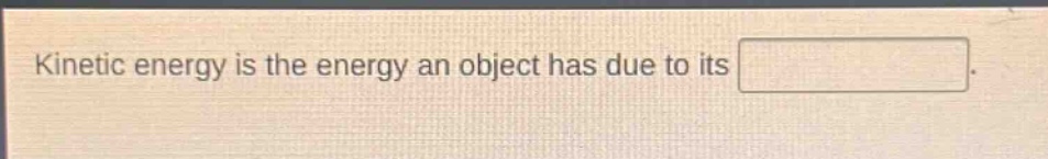kinetic energy is the energy an object has due to its