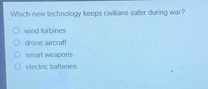 which new technology keeps civilians safer during war?\nwind turbines\ndrone aircraft\nsmart weapons\nelectric batteries