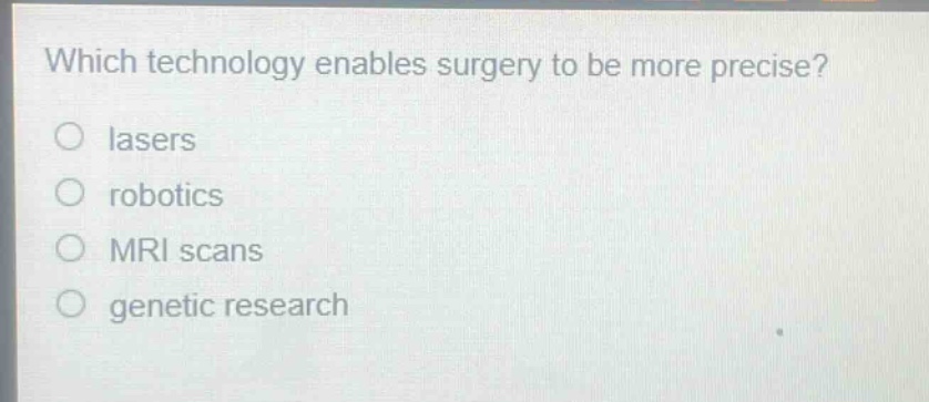 which technology enables surgery to be more precise?\nlasers\nrobotics\nmri scans\ngenetic research