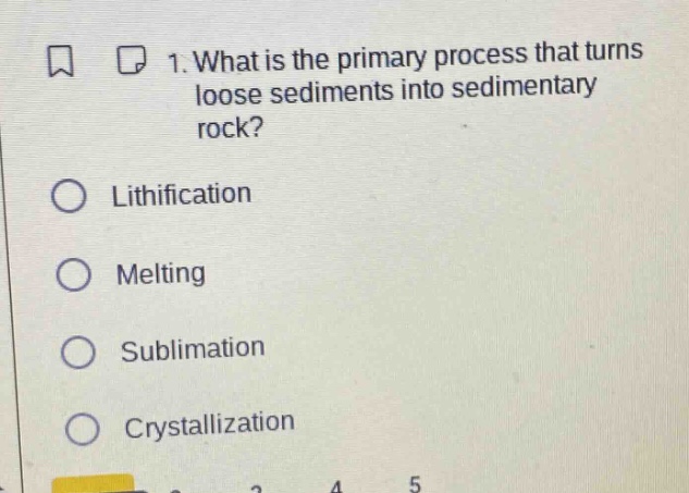 1. what is the primary process that turns loose sediments into sedimentary rock?\nlithification\nmelting\nsublimation\ncrystallization