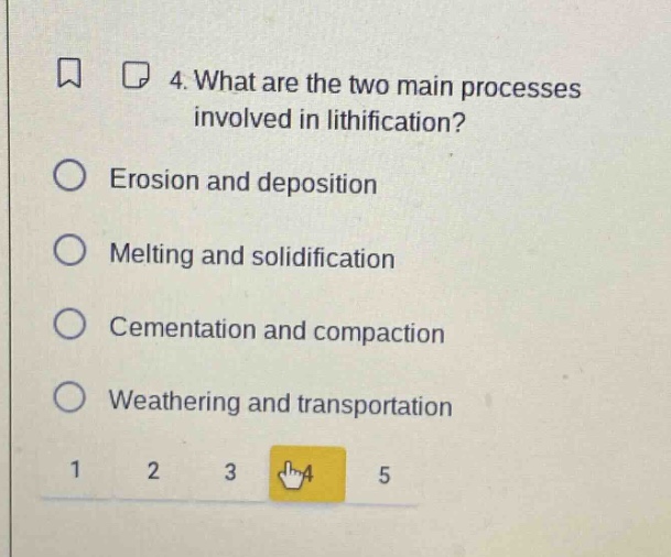 4. what are the two main processes involved in lithification?\nerosion and deposition\nmelting and solidification\ncementation and compaction\nweathering and transportation