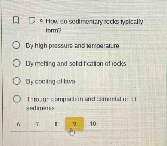 9. how do sedimentary rocks typically form? by high pressure and temperature by melting and solidification of rocks by cooling of lava through compaction and cementation of sediments