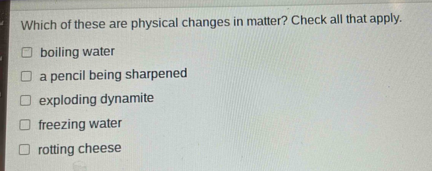 which of these are physical changes in matter? check all that apply. boiling water a pencil being sharpened exploding dynamite freezing water rotting cheese