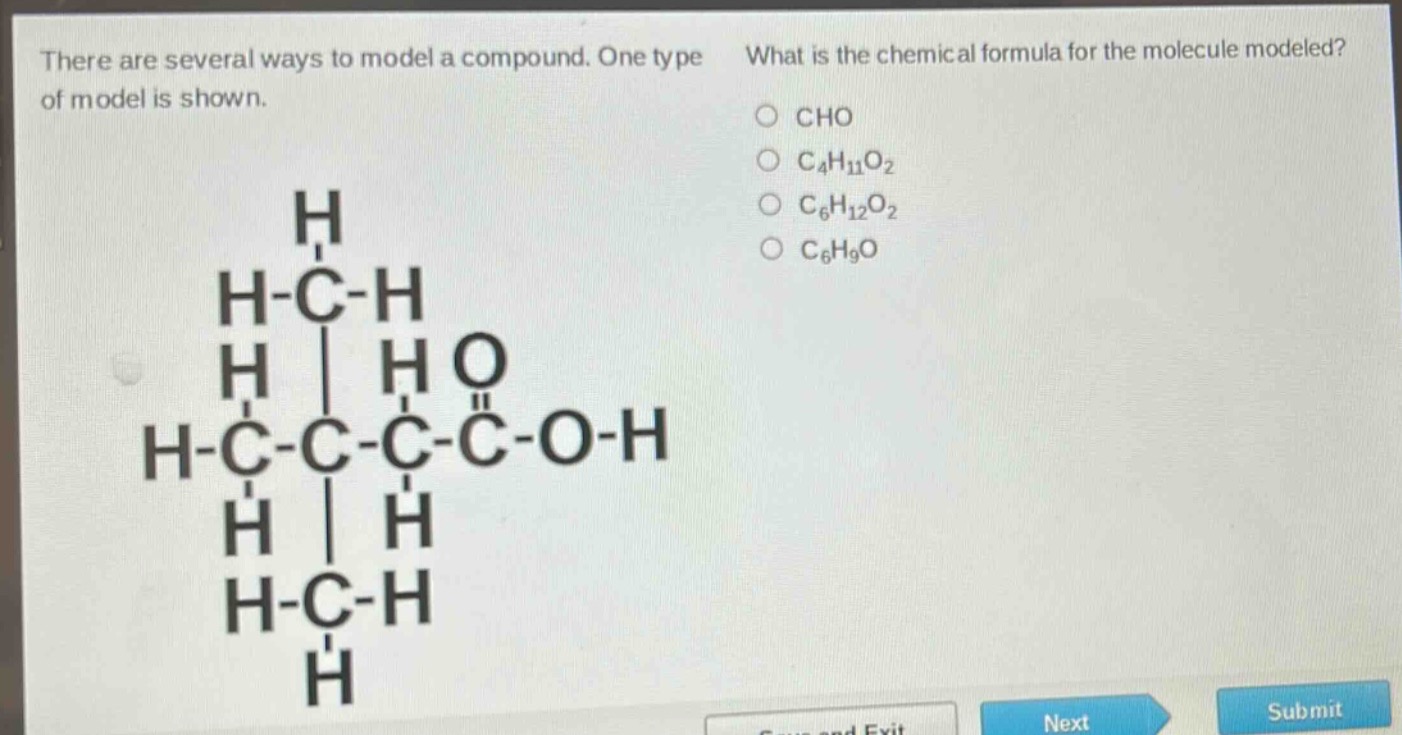 there are several ways to model a compound. one type of model is shown. what is the chemical formula for the molecule modeled? cho c₄h₁₁o₂ c₆h₁₂o₂ c₆h₉o