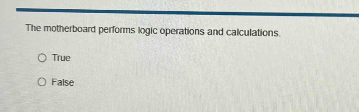 the motherboard performs logic operations and calculations.\no true\no false