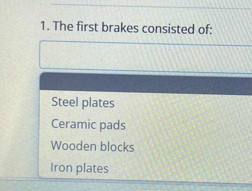 1. the first brakes consisted of:\nsteel plates\nceramic pads\nwooden blocks\niron plates