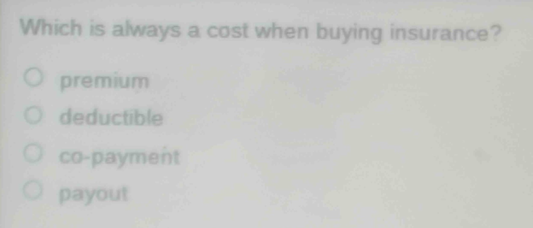 which is always a cost when buying insurance?\npremium\ndeductible\nco - payment\npayout
