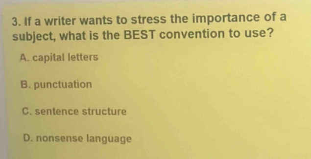 3. if a writer wants to stress the importance of a subject, what is the best convention to use?\na. capital letters\nb. punctuation\nc. sentence structure\nd. nonsense language
