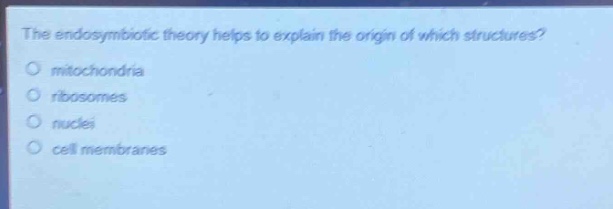 the endosymbiotic theory helps to explain the origin of which structures?\no mitochondria\no ribosomes\no nuclei\no cell membranes
